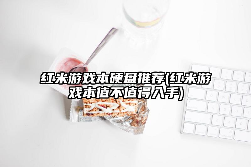 紅米游戲本硬盤推薦(紅米游戲本值不值得入手)